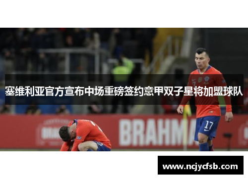 塞维利亚官方宣布中场重磅签约意甲双子星将加盟球队