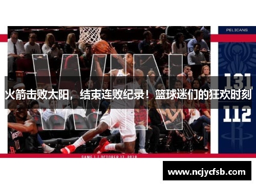 火箭击败太阳，结束连败纪录！篮球迷们的狂欢时刻