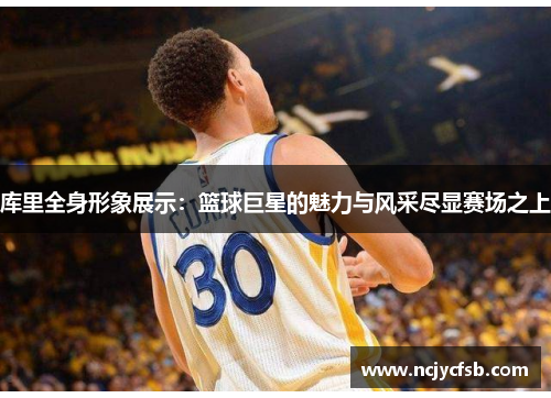 库里全身形象展示：篮球巨星的魅力与风采尽显赛场之上