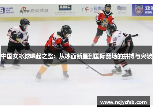 中国女冰球崛起之路：从冰面新星到国际赛场的拼搏与突破