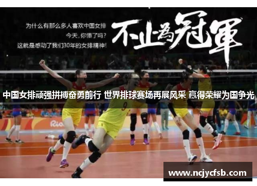 中国女排顽强拼搏奋勇前行 世界排球赛场再展风采 赢得荣耀为国争光