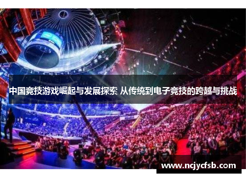 中国竞技游戏崛起与发展探索 从传统到电子竞技的跨越与挑战