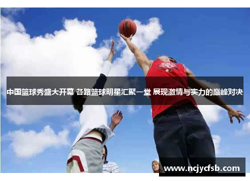 中国篮球秀盛大开幕 各路篮球明星汇聚一堂 展现激情与实力的巅峰对决