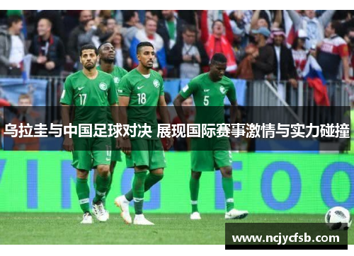 乌拉圭与中国足球对决 展现国际赛事激情与实力碰撞