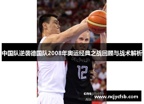 中国队逆袭德国队2008年奥运经典之战回顾与战术解析