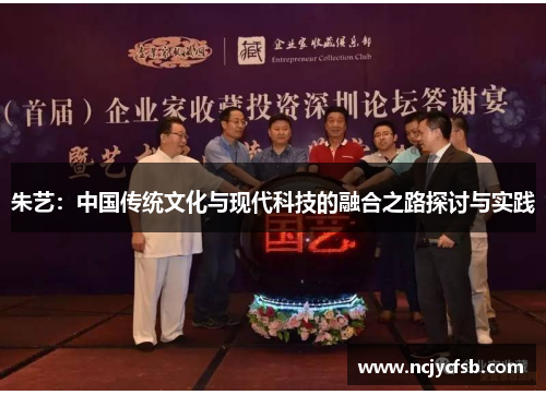朱艺：中国传统文化与现代科技的融合之路探讨与实践
