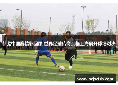 菲戈中国赛精彩回顾 世界足球传奇亲临上海展开球场对决